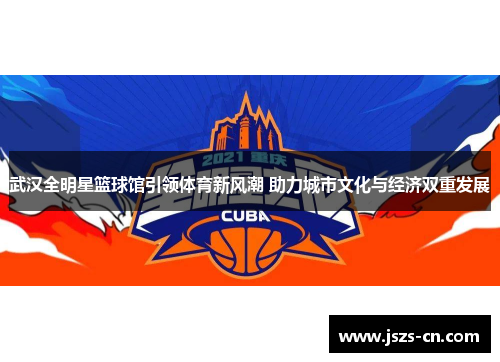 武汉全明星篮球馆引领体育新风潮 助力城市文化与经济双重发展